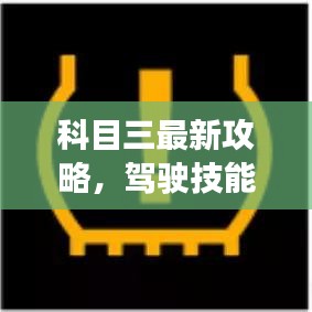 科目三最新攻略，驾驶技能提升与考试技巧全面解析