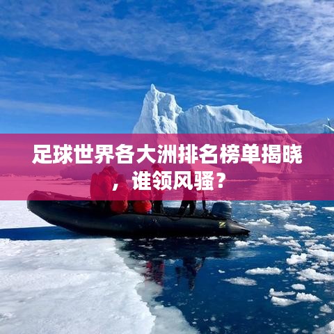 足球世界各大洲排名榜单揭晓，谁领风骚？