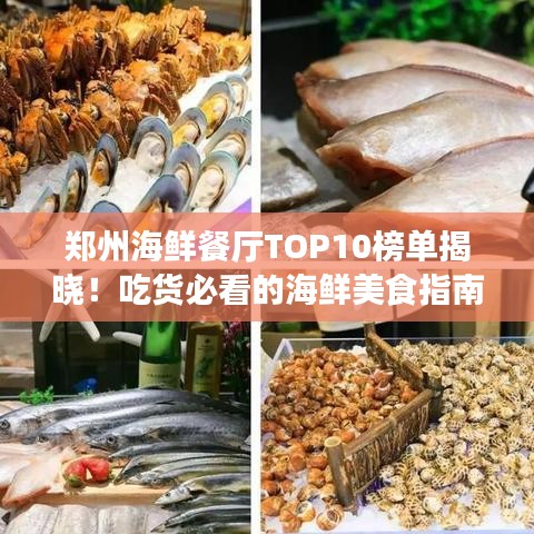 郑州海鲜餐厅TOP10榜单揭晓！吃货必看的海鲜美食指南