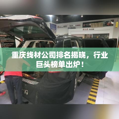 重庆线材公司排名揭晓，行业巨头榜单出炉！