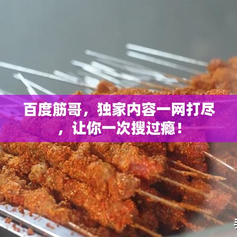 百度筋哥，独家内容一网打尽，让你一次搜过瘾！