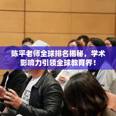 陈平老师全球排名揭秘，学术影响力引领全球教育界！