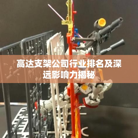 高达支架公司行业排名及深远影响力揭秘