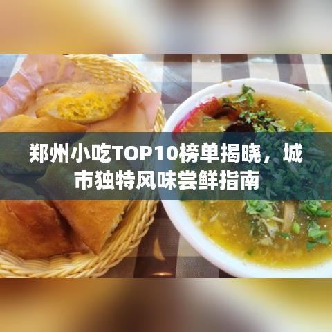 郑州小吃TOP10榜单揭晓，城市独特风味尝鲜指南