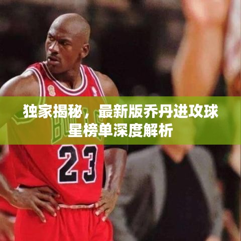 独家揭秘，最新版乔丹进攻球星榜单深度解析