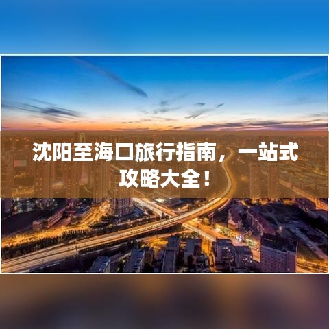 沈阳至海口旅行指南，一站式攻略大全！