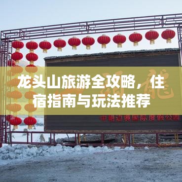 龙头山旅游全攻略，住宿指南与玩法推荐