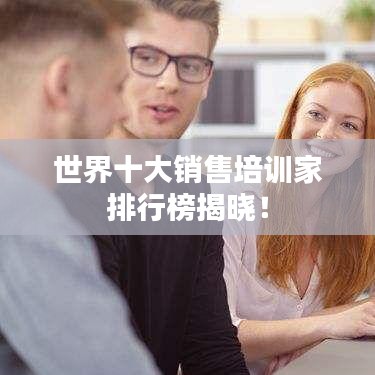 世界十大销售培训家排行榜揭晓！